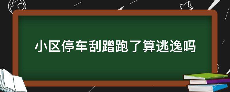 小区停车刮蹭跑了算逃逸吗 小区停车场刮蹭逃逸后果