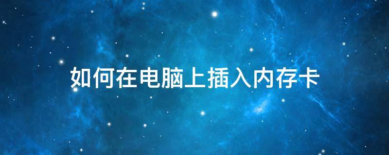 如何在电脑上插入内存卡 内存卡怎样插到电脑上