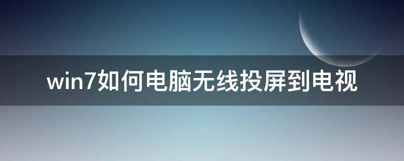 win7如何电脑无线投屏到电视（win7系统如何用无线投屏到电视）