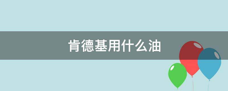 肯德基用什么油 肯德基用什么油炸鸡块