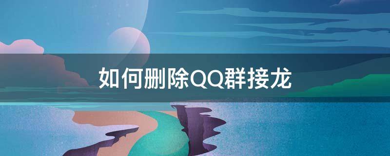 如何删除QQ群接龙 qq群接龙怎么删除我已发布的接龙