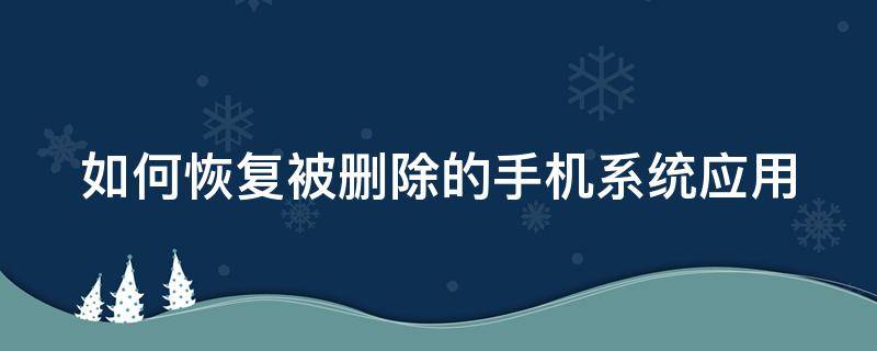 如何恢复被删除的手机系统应用 如何恢复被删除的手机系统应用软件