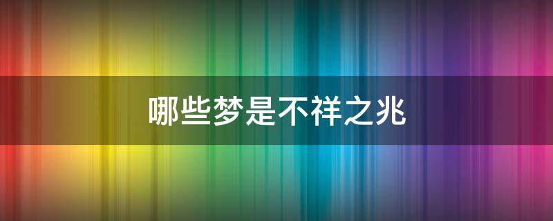 哪些梦是不祥之兆 哪些梦是不祥之兆周公解梦