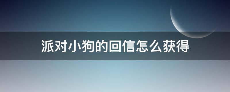 派对小狗的回信怎么获得 派对小狗的回信解锁条件