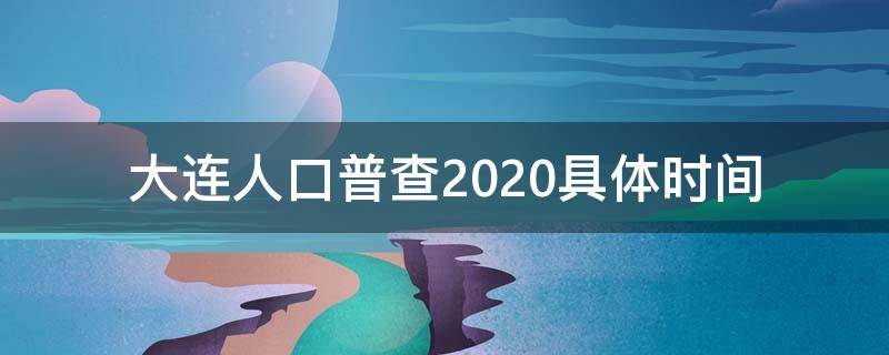 大连人口普查2020具体时间 大连市人口普查2020具体时间