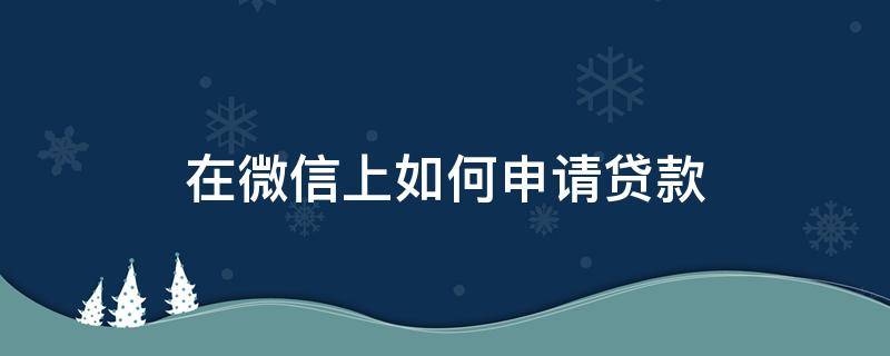 在微信上如何申请贷款 微信贷款怎么申请