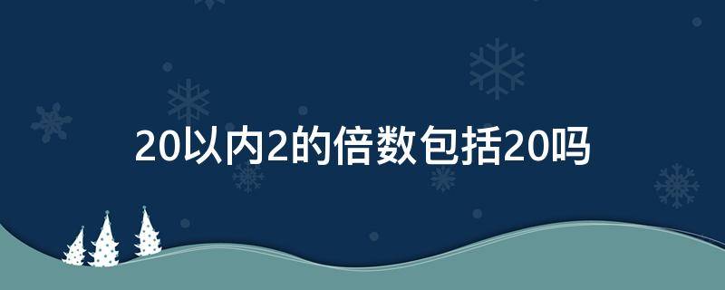 20以内2的倍数包括20吗（20是2的倍数吗）