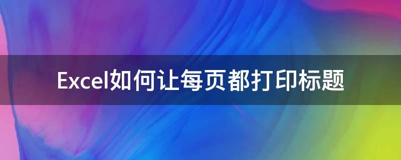 Excel如何让每页都打印标题（Excel如何每页都打印标题）