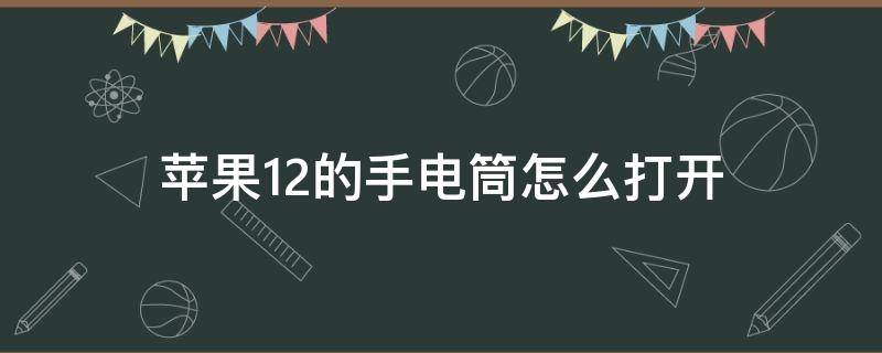 苹果12的手电筒怎么打开（如何打开苹果12手电筒）