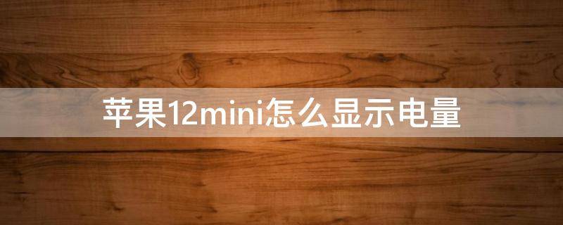 苹果12mini怎么显示电量（苹果12mini怎么显示电量百分比视频）