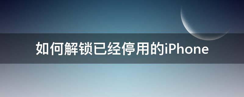 如何解锁已经停用的iPhone 已停用怎么解锁