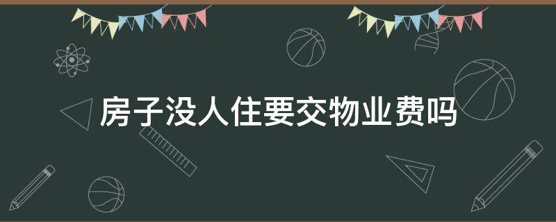 房子没人住要交物业费吗（买的房子没人住要交物业费吗）