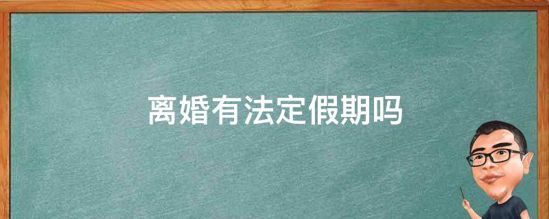 离婚有法定假期吗 离婚假期有人办理嘛