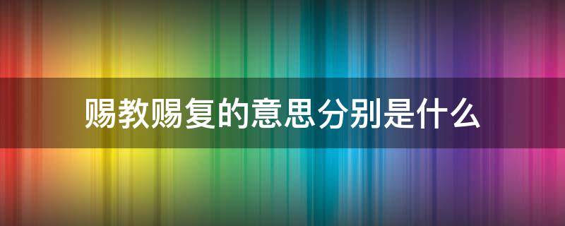 赐教赐复的意思分别是什么 赐教的意思解释