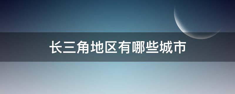 长三角地区有哪些城市 长三角有哪些城市?