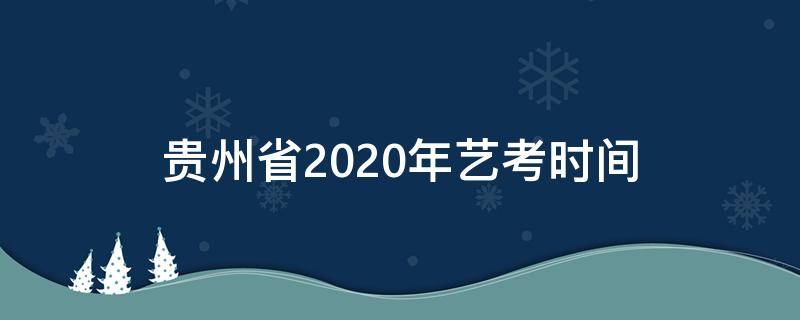 贵州省2020年艺考时间（2020贵州艺考报名时间）