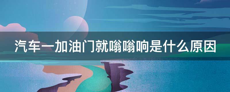 汽车一加油门就嗡嗡响是什么原因 油门稍微踩大点就嗡嗡响共振