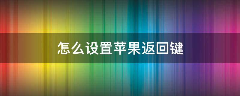 怎么设置苹果返回键 苹果设置返回键怎么设置