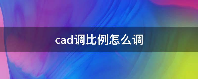 cad调比例怎么调 cad调比例怎么调节