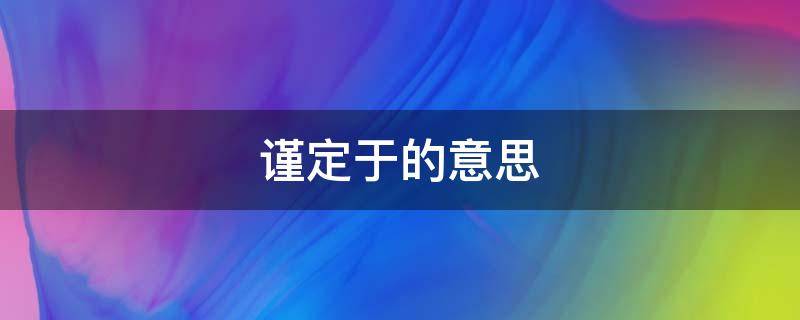 谨定于的意思 谨定于的意思是什么