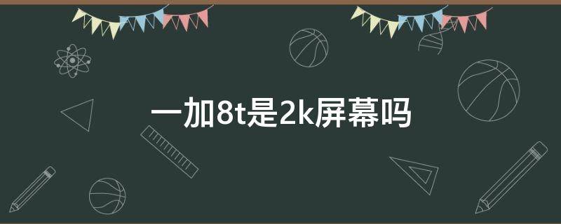 一加8t是2k屏幕吗（一加8t分辨率是2K嘛）