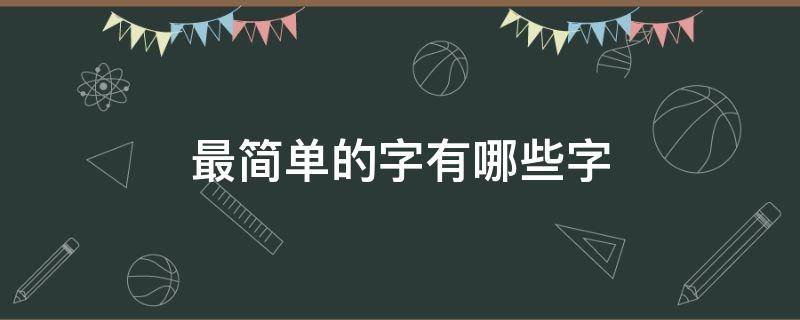 最简单的字有哪些字 很简单的字有哪些字