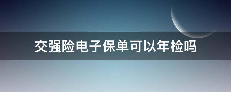 交强险电子保单可以年检吗 交强险是电子保单的年审怎么办