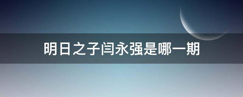 明日之子闫永强是哪一期 明日之子闫勇强第几期