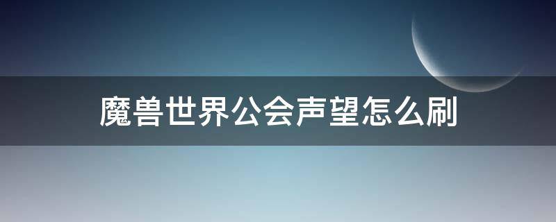 魔兽世界公会声望怎么刷 魔兽世界公会声望做什么任务最快