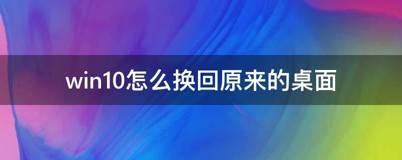 win10怎么换回原来的桌面 win10怎么回到原来的桌面