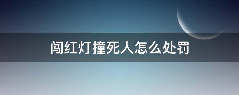 闯红灯撞死人怎么处罚（撞死闯红灯的人犯法吗）