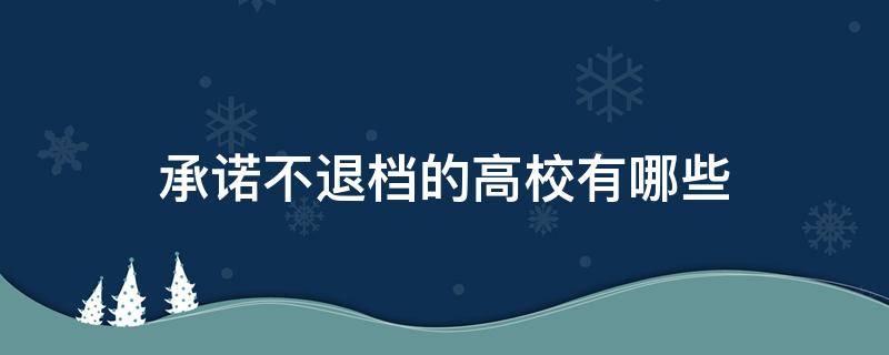 承诺不退档的高校有哪些 大学承诺不退档是什么意思