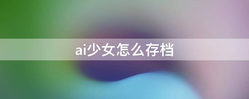 ai少女怎么存档 ai少女存档怎么用