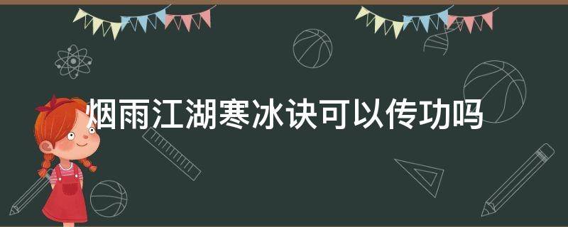 烟雨江湖寒冰诀可以传功吗（江湖烟雨寒冰诀给谁）