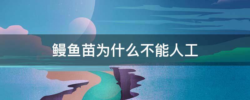 鳗鱼苗为什么不能人工 鳗苗为什么无法人工繁殖?