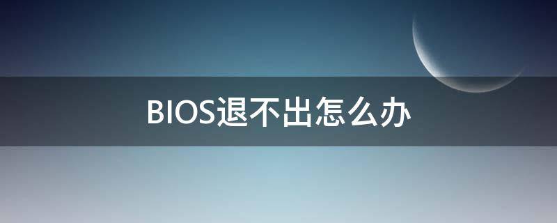 BIOS退不出怎么办 bios退不出来怎么办