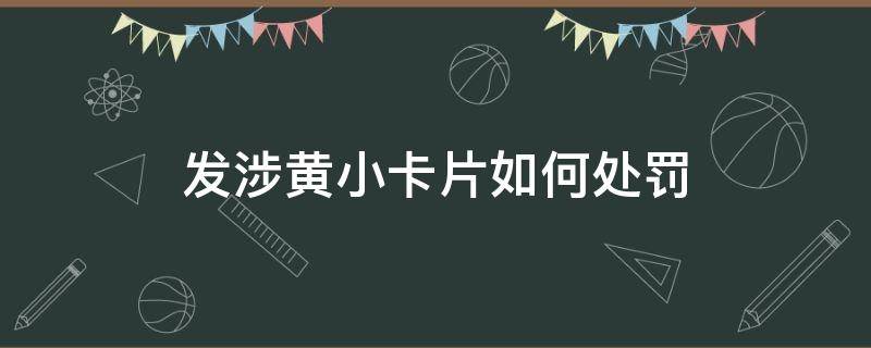 发涉黄小卡片如何处罚 涉黄小卡片诈骗