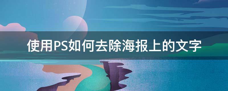 使用PS如何去除海报上的文字 ps去除海报上的水印