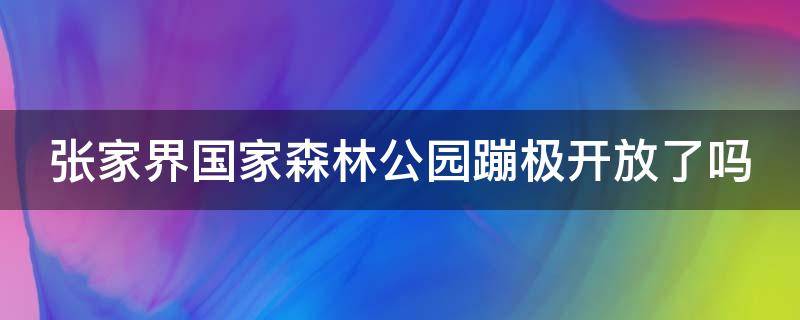 张家界国家森林公园蹦极开放了吗 张家界国家森林公园蹦极开放了吗