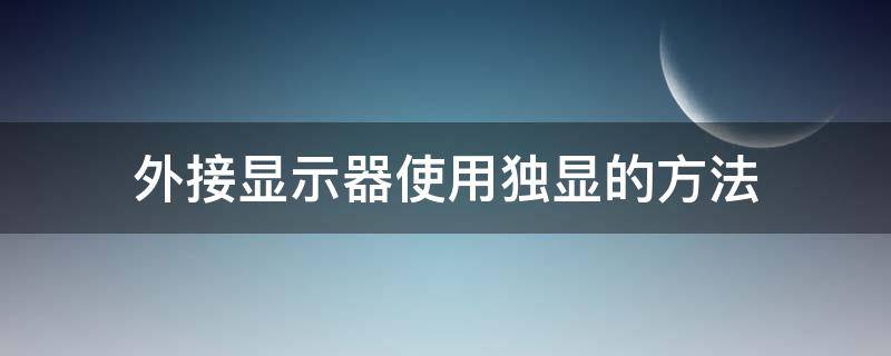 外接显示器使用独显的方法（外接显示器接独显）