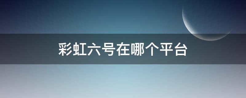 彩虹六号在哪个平台 彩虹六号在哪个平台直播