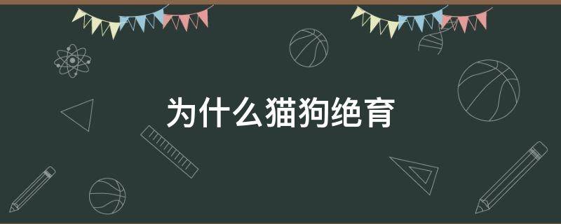 为什么猫狗绝育（为什么猫狗绝育不结扎）