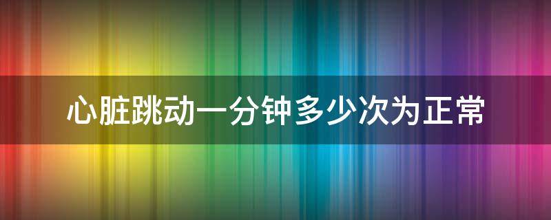 心脏跳动一分钟多少次为正常（心脏一分钟跳动多少次是正常的）