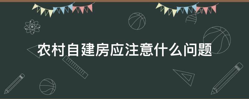 农村自建房应注意什么问题（农村自建房知识问答）