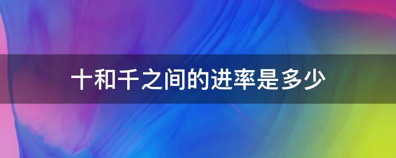 十和千之间的进率是多少 计数单位十和千之间的进率是多少