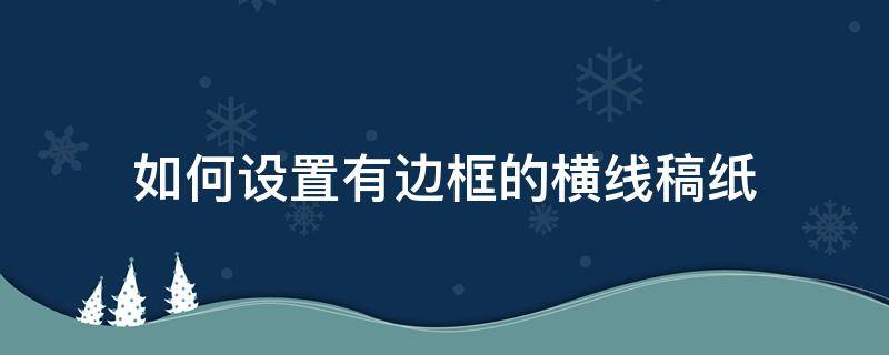 如何设置有边框的横线稿纸 wps如何设置稿纸横线无边框