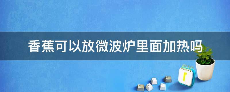 香蕉可以放微波炉里面加热吗 香蕉可不可以放在微波炉里加热