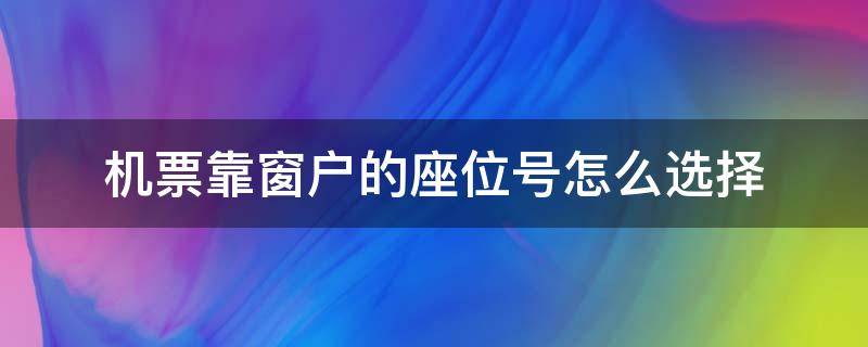 机票靠窗户的座位号怎么选择（怎样选靠窗户的机票座位）