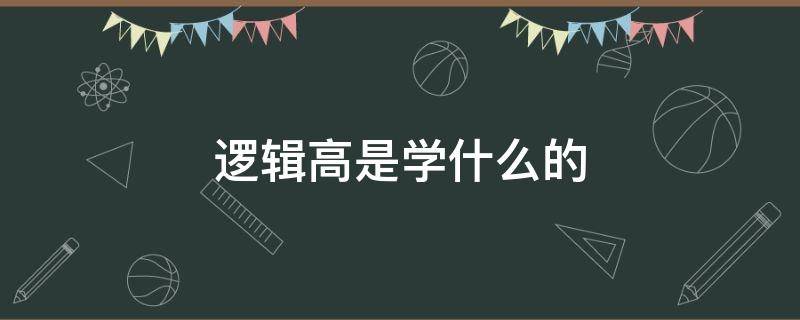 逻辑高是学什么的 什么叫逻辑高