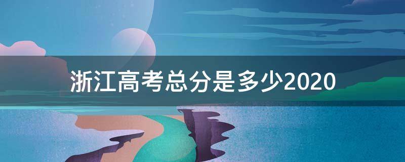 浙江高考总分是多少2020 浙江高考总分是多少2019